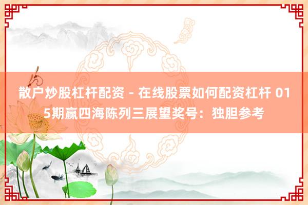散户炒股杠杆配资 - 在线股票如何配资杠杆 015期赢四海陈列三展望奖号：独胆参考