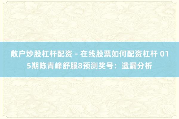 散户炒股杠杆配资 - 在线股票如何配资杠杆 015期陈青峰舒服8预测奖号：遗漏分析