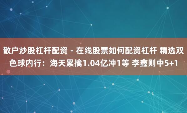 散户炒股杠杆配资 - 在线股票如何配资杠杆 精选双色球内行：海天累擒1.04亿冲1等 李鑫则中5+1