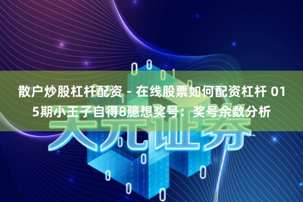 散户炒股杠杆配资 - 在线股票如何配资杠杆 015期小王子自得8臆想奖号：奖号余数分析