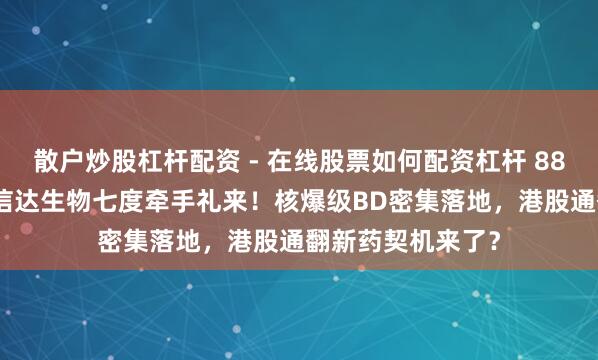 散户炒股杠杆配资 - 在线股票如何配资杠杆 88.5亿好意思元，信达生物七度牵手礼来！核爆级BD密集落地，港股通翻新药契机来了？